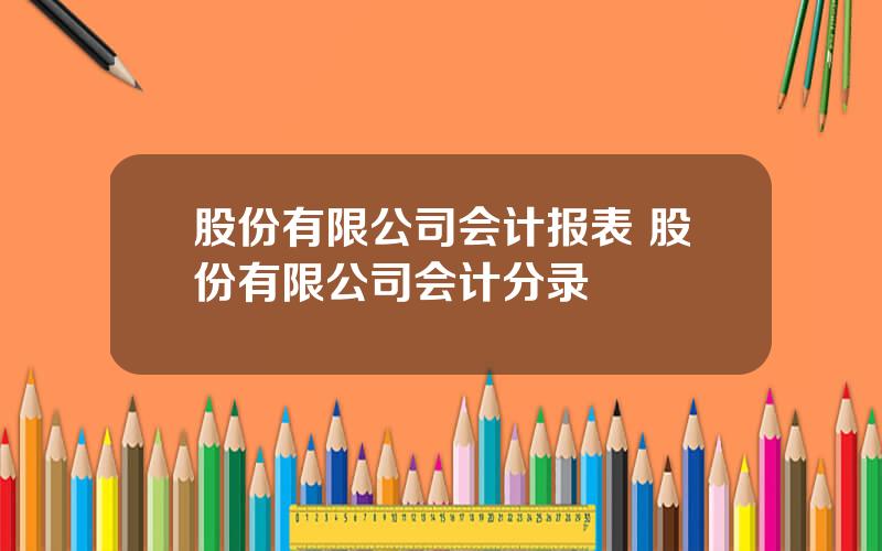 股份有限公司会计报表 股份有限公司会计分录